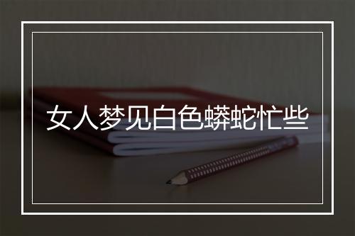 女人梦见白色蟒蛇忙些