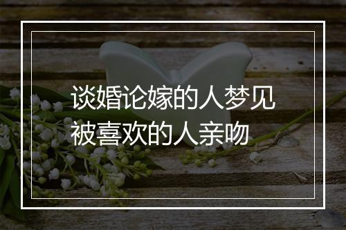 谈婚论嫁的人梦见被喜欢的人亲吻