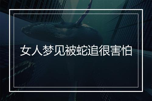 女人梦见被蛇追很害怕