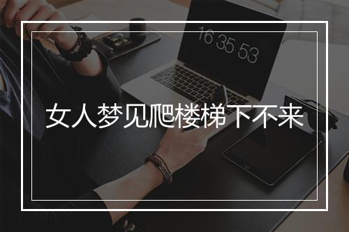 女人梦见爬楼梯下不来