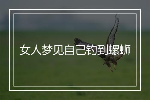 女人梦见自己钓到螺蛳