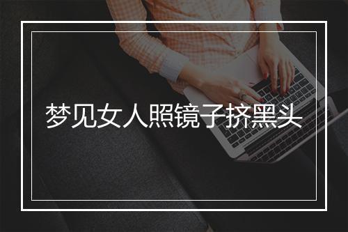 梦见女人照镜子挤黑头