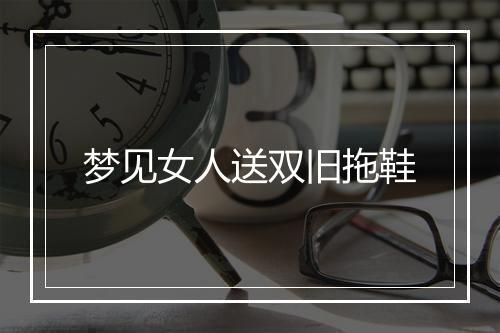 梦见女人送双旧拖鞋