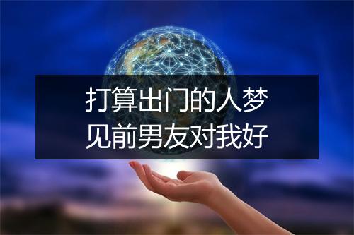 打算出门的人梦见前男友对我好