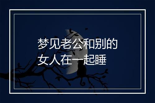 梦见老公和别的女人在一起睡