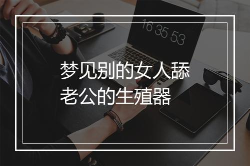 梦见别的女人舔老公的生殖器