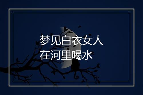 梦见白衣女人在河里喝水