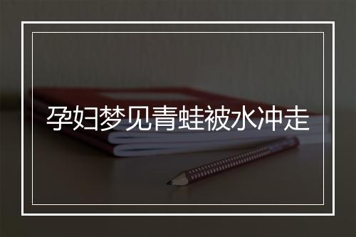 孕妇梦见青蛙被水冲走