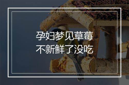 孕妇梦见草莓不新鲜了没吃