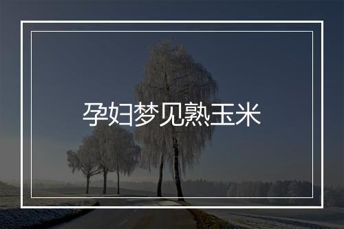 孕妇梦见熟玉米