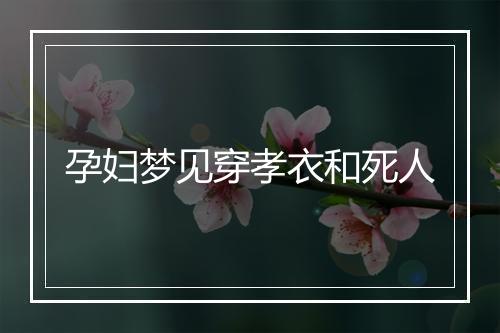 孕妇梦见穿孝衣和死人