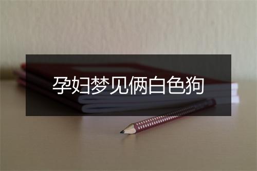 孕妇梦见俩白色狗