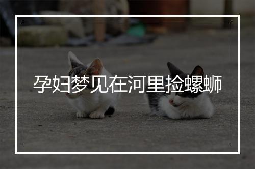 孕妇梦见在河里捡螺蛳