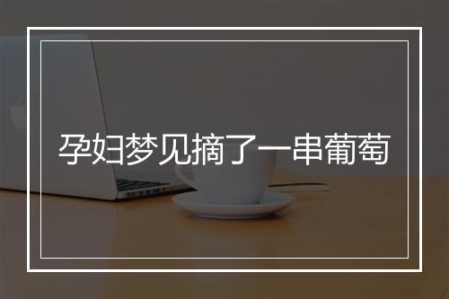 孕妇梦见摘了一串葡萄