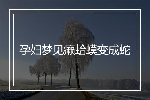 孕妇梦见癞蛤蟆变成蛇