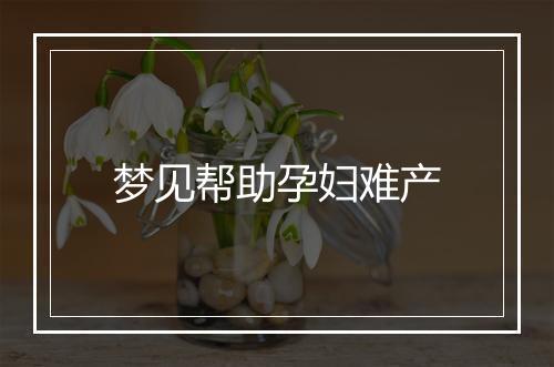 梦见帮助孕妇难产