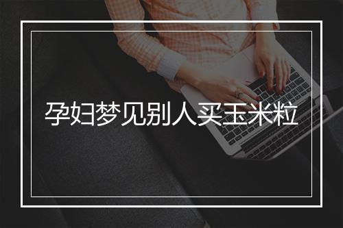 孕妇梦见别人买玉米粒