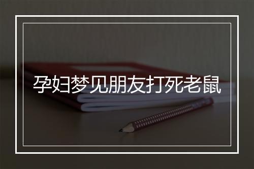 孕妇梦见朋友打死老鼠