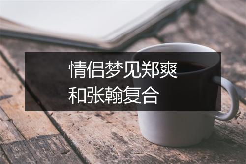 情侣梦见郑爽和张翰复合