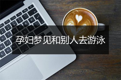 孕妇梦见和别人去游泳