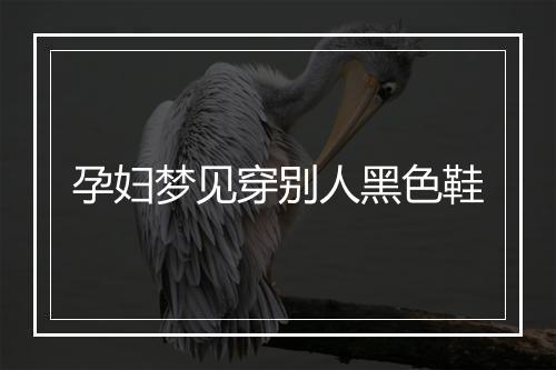 孕妇梦见穿别人黑色鞋