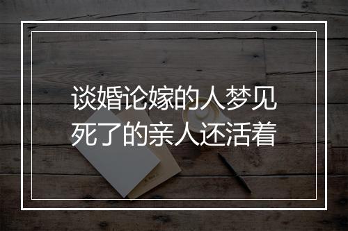 谈婚论嫁的人梦见死了的亲人还活着