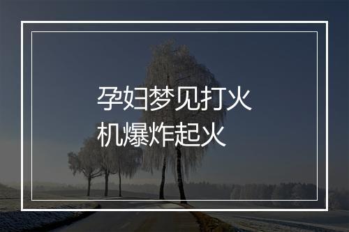 孕妇梦见打火机爆炸起火