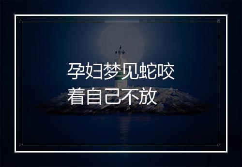 孕妇梦见蛇咬着自己不放