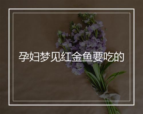 孕妇梦见红金鱼要吃的