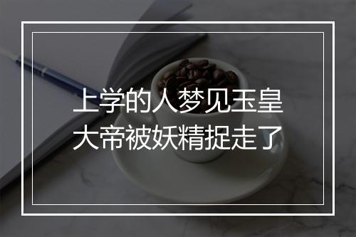 上学的人梦见玉皇大帝被妖精捉走了