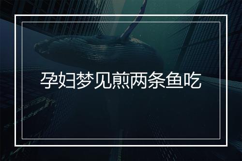 孕妇梦见煎两条鱼吃