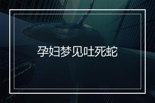 孕妇梦见吐死蛇