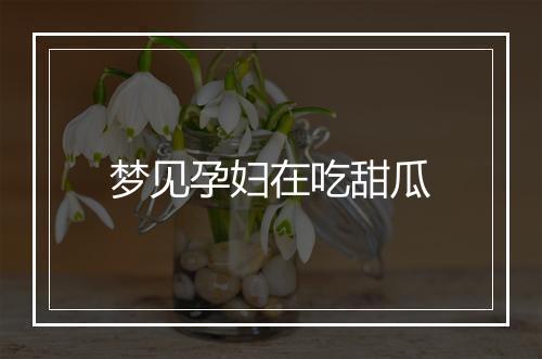 梦见孕妇在吃甜瓜