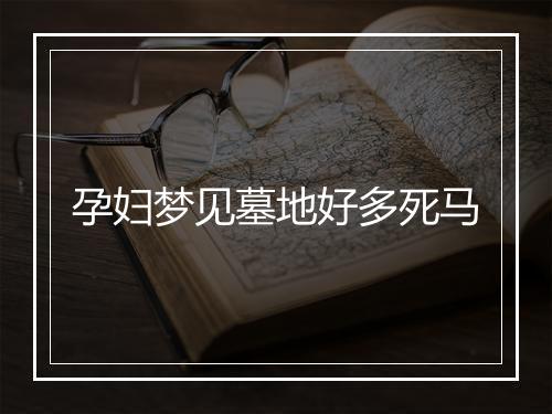 孕妇梦见墓地好多死马