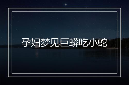 孕妇梦见巨蟒吃小蛇