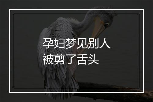 孕妇梦见别人被剪了舌头