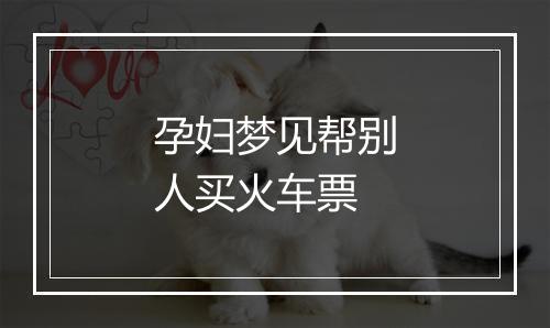 孕妇梦见帮别人买火车票