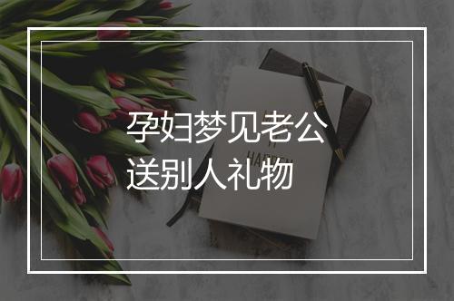 孕妇梦见老公送别人礼物