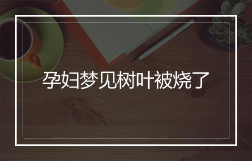 孕妇梦见树叶被烧了