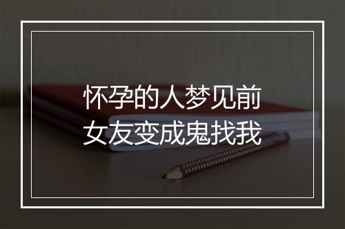 怀孕的人梦见前女友变成鬼找我