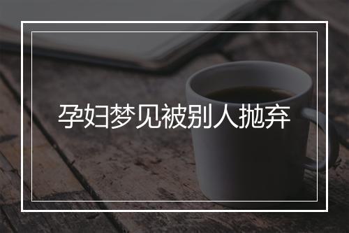 孕妇梦见被别人抛弃