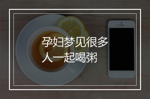 孕妇梦见很多人一起喝粥