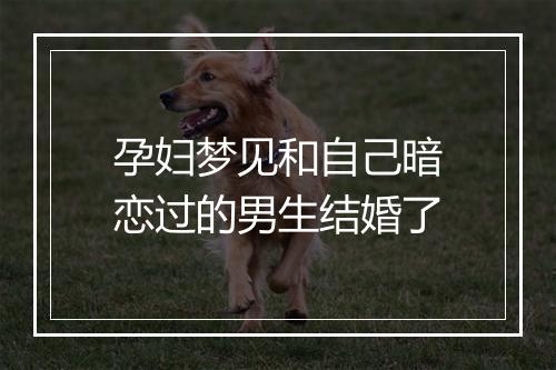 孕妇梦见和自己暗恋过的男生结婚了