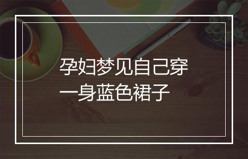 孕妇梦见自己穿一身蓝色裙子