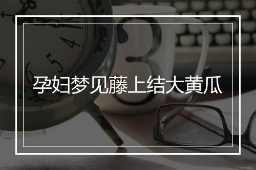 孕妇梦见藤上结大黄瓜