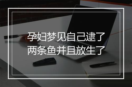 孕妇梦见自己逮了两条鱼并且放生了