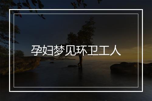 孕妇梦见环卫工人