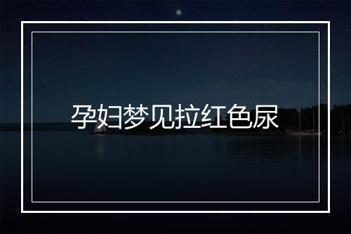 孕妇梦见拉红色尿