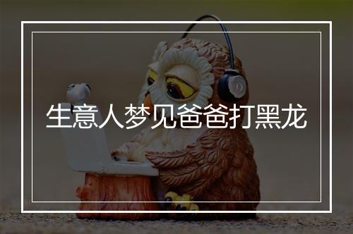 生意人梦见爸爸打黑龙