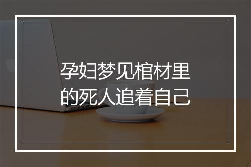 孕妇梦见棺材里的死人追着自己